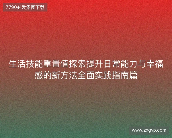 生活技能重置值探索提升日常能力与幸福感的新方法全面实践指南篇