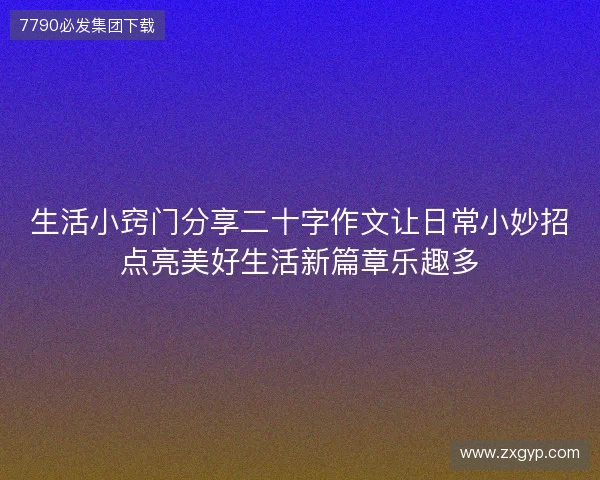 生活小窍门分享二十字作文让日常小妙招点亮美好生活新篇章乐趣多